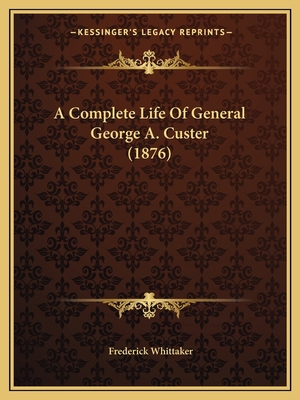 A Complete Life Of General George A. Custer (1876) 1164521403 Book Cover