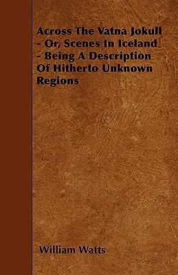 Across The Vatna Jokull - Or, Scenes In Iceland... 1446021475 Book Cover