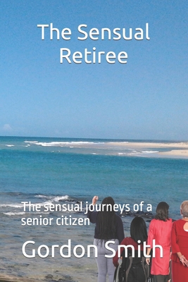 The Sensual Retiree: The sensual journeys of a ... B09HFXWCKP Book Cover