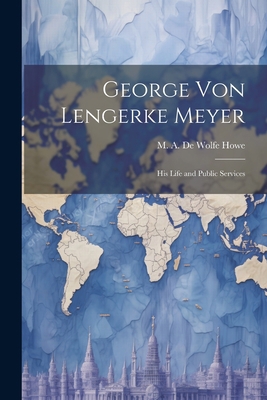 George von Lengerke Meyer; his Life and Public ... 1022175971 Book Cover