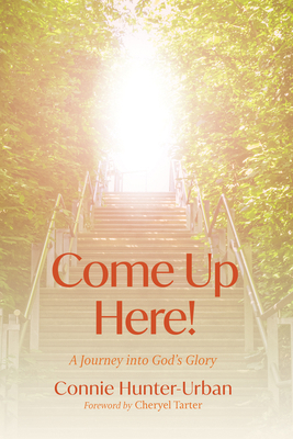 Come Up Here!: A Journey Into God's Glory B0F1X5C98C Book Cover