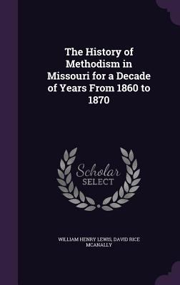 The History of Methodism in Missouri for a Deca... 1358665796 Book Cover