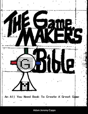 The Game Maker's Bible: An All You Need Book To... 1300329548 Book Cover