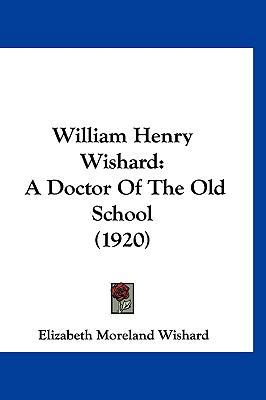 William Henry Wishard: A Doctor Of The Old Scho... 1160014108 Book Cover