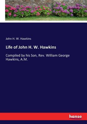 Life of John H. W. Hawkins: Compiled by his Son... 3743371014 Book Cover