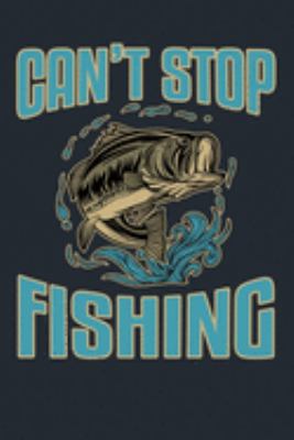 CAN’T STOP FISHING: Great Fishing log Book Journal (6" x 9" - 100 pages) ~ Fishing Ultimate Log for Documenting Fishing Trips and Catches To Record Fishing Trip Experiences