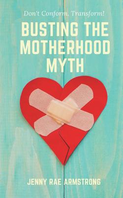 Busting the Motherhood Myth: Don't Conform. Tra... 1539038351 Book Cover