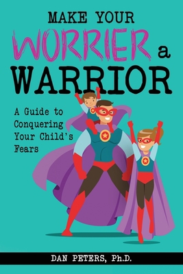 Make Your Worrier a Warrior : A Guide to Conquering Your Child's Fears