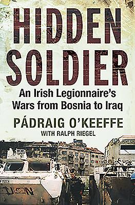 Hidden Soldier: An Irish Legionnaire's Wars fro... 1847170323 Book Cover