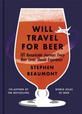 Will Travel for Beer: 101 Remarkable Journeys E... 1784723207 Book Cover