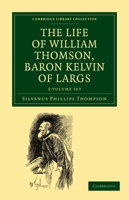 The Life of William Thomson, Baron Kelvin of La... 1108027199 Book Cover