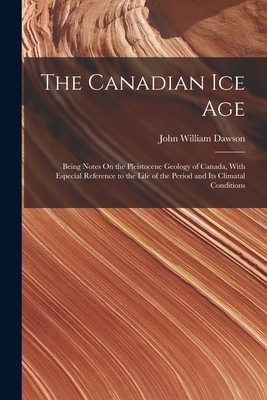 The Canadian Ice Age: Being Notes On the Pleist... 101742277X Book Cover