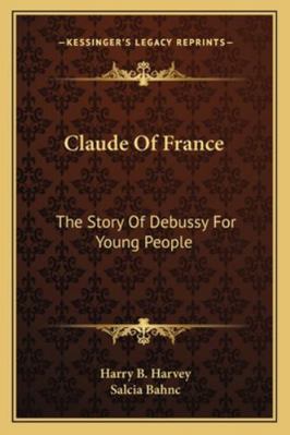 Claude Of France: The Story Of Debussy For Youn... 1163137200 Book Cover