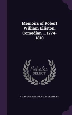 Memoirs of Robert William Elliston, Comedian ..... 1347405925 Book Cover