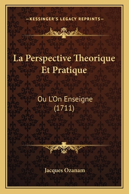 La Perspective Theorique Et Pratique: Ou L'On E... [French] 1166167054 Book Cover