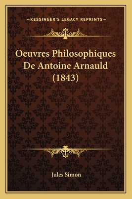 Oeuvres Philosophiques De Antoine Arnauld (1843) [French] 1167720741 Book Cover