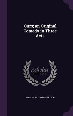 Ours; an Original Comedy in Three Acts 1355287413 Book Cover