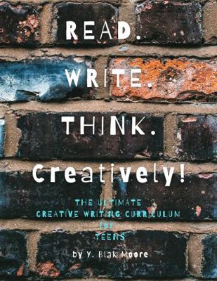 Read. Write. Think. Creatively! : The Ultimate Creative Writing Curriculum for Teens