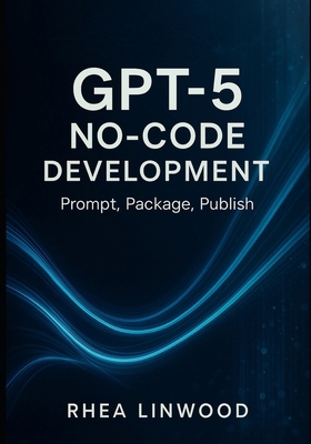 GPT-5 No-Code Development: Prompt, Package, Pub... B0FMK17699 Book Cover