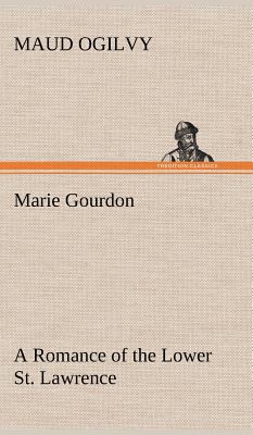 Marie Gourdon A Romance of the Lower St. Lawrence 3849175286 Book Cover