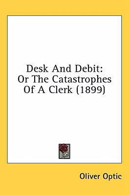 Desk And Debit: Or The Catastrophes Of A Clerk ... 0548933855 Book Cover