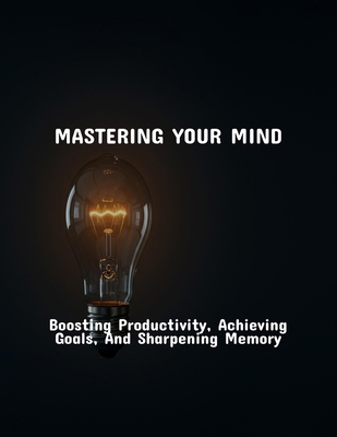 Mastering Your Mind: Boosting Productivity, Ach... B0FR3PH2WG Book Cover