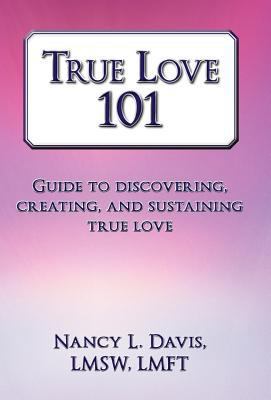 True Love 101: Guide to Discovering, Creating, ... 1452559945 Book Cover