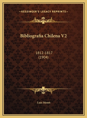 Bibliografia Chilena V2: 1812-1817 (1904) [Spanish] 1169805930 Book Cover