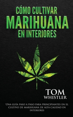Cómo cultivar marihuana en interiores: Una guía... [Spanish] B085HKMZ8F Book Cover