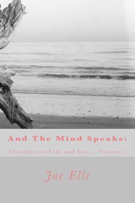 And The Mind Speaks: Thoughts on Life and Love 0692201467 Book Cover