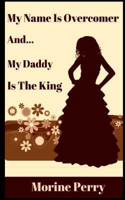My Name is Overcomer: And... My Daddy Is the King. 1539093506 Book Cover