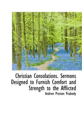 Christian Consolations. Sermons Designed to Fur... 1115245260 Book Cover