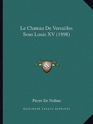 Le Chateau De Versailles Sous Louis XV (1898) [French] 116759939X Book Cover