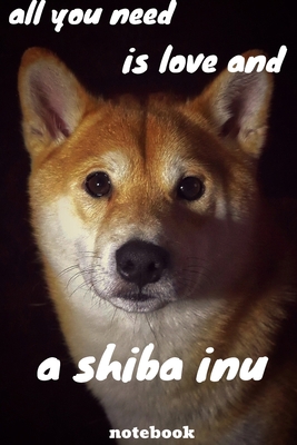 all you need is love and a shiba inu: journal for writing,college ruled size 6x9 inches,120 pages with pretty matte cover,perfect gift for any dog lover.