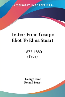 Letters From George Eliot To Elma Stuart: 1872-... 0548701407 Book Cover