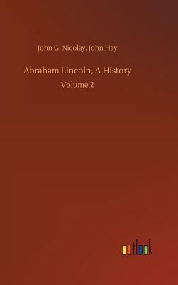 Abraham Lincoln, A History 3734046173 Book Cover