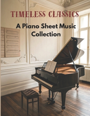 Timeless Classics: A Piano Sheet Music Collection B0F4DWXXGL Book Cover