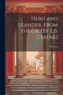 Hero and Leander, From the Gr. [By E.B. Greene] 1021391115 Book Cover