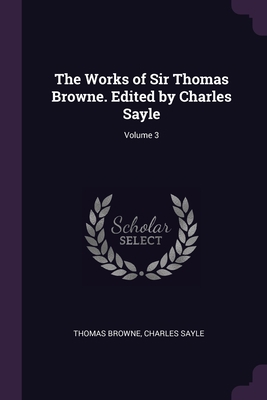 The Works of Sir Thomas Browne. Edited by Charl... 1378658280 Book Cover