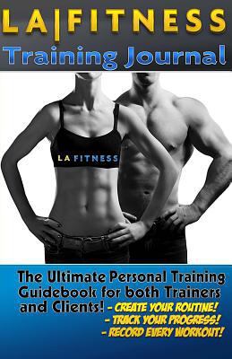 The LA Fitness Personal Training Journal & Logbook: (Fitness, Fitness Journal, Personal Training, Weight Loss, Exercise, Exercise Journal) 1523784369 Book Cover