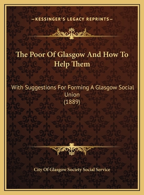 The Poor Of Glasgow And How To Help Them: With ... 1169537103 Book Cover