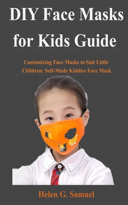 Paperback DIY Face Masks for Kids Guide: Customizing Face Masks to suit Little Children: Self-Made Kiddies Face Mask [Large Print] Book