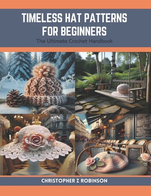 Timeless Hat Patterns for Beginners: The Ultima... B0CRF6QNWP Book Cover