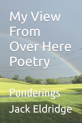 My View From Over Here Poetry: Ponderings B0CST54BQR Book Cover