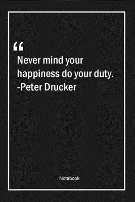 Paperback Never mind your happiness do your duty. -Peter Drucker: Lined Gift Notebook With Unique Touch | Journal | Lined Premium 120 Pages |happiness Quotes| Book