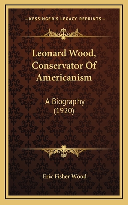 Leonard Wood, Conservator of Americanism: A Bio... 1164384252 Book Cover