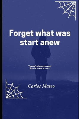 Forget what was start anew: You can't change th... B0954YTYHF Book Cover
