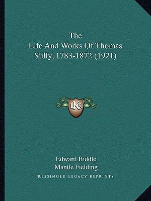 The Life And Works Of Thomas Sully, 1783-1872 (... 1165128543 Book Cover