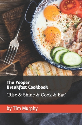 The Yooper Breakfast Cookbook: Rise & Shine & C... B0CN36WG2C Book Cover