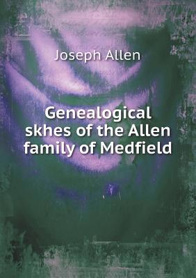 Genealogical skhes of the Allen family of Medfield 5518800029 Book Cover